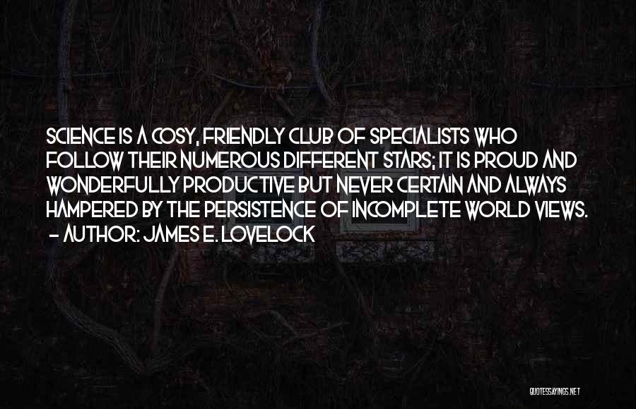 James E. Lovelock Quotes: Science Is A Cosy, Friendly Club Of Specialists Who Follow Their Numerous Different Stars; It Is Proud And Wonderfully Productive