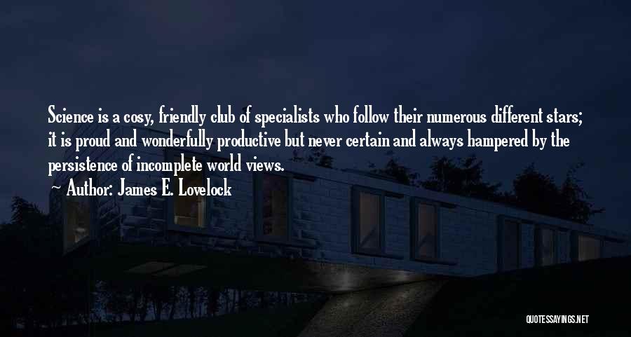 James E. Lovelock Quotes: Science Is A Cosy, Friendly Club Of Specialists Who Follow Their Numerous Different Stars; It Is Proud And Wonderfully Productive