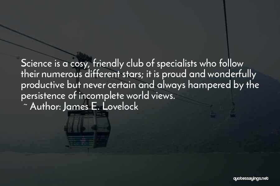 James E. Lovelock Quotes: Science Is A Cosy, Friendly Club Of Specialists Who Follow Their Numerous Different Stars; It Is Proud And Wonderfully Productive