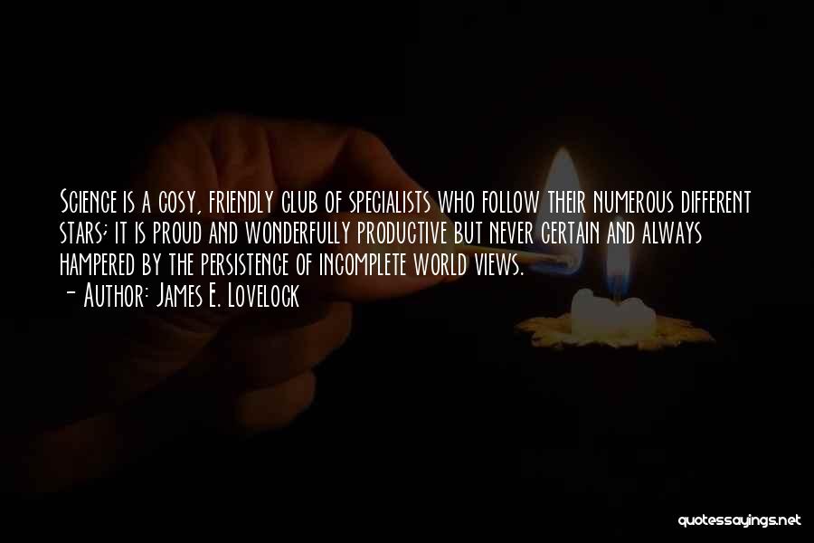 James E. Lovelock Quotes: Science Is A Cosy, Friendly Club Of Specialists Who Follow Their Numerous Different Stars; It Is Proud And Wonderfully Productive