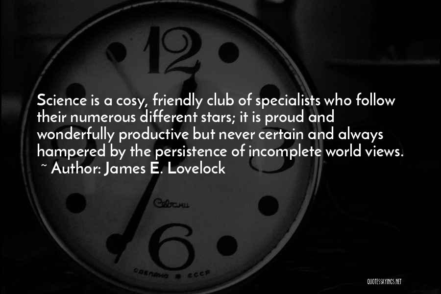 James E. Lovelock Quotes: Science Is A Cosy, Friendly Club Of Specialists Who Follow Their Numerous Different Stars; It Is Proud And Wonderfully Productive