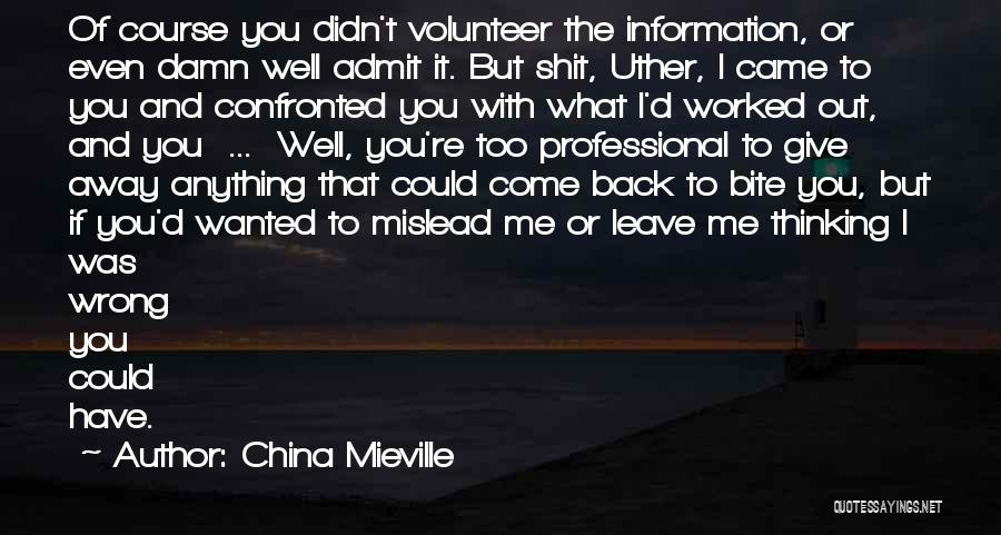 China Mieville Quotes: Of Course You Didn't Volunteer The Information, Or Even Damn Well Admit It. But Shit, Uther, I Came To You