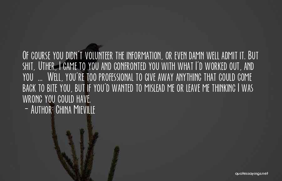 China Mieville Quotes: Of Course You Didn't Volunteer The Information, Or Even Damn Well Admit It. But Shit, Uther, I Came To You