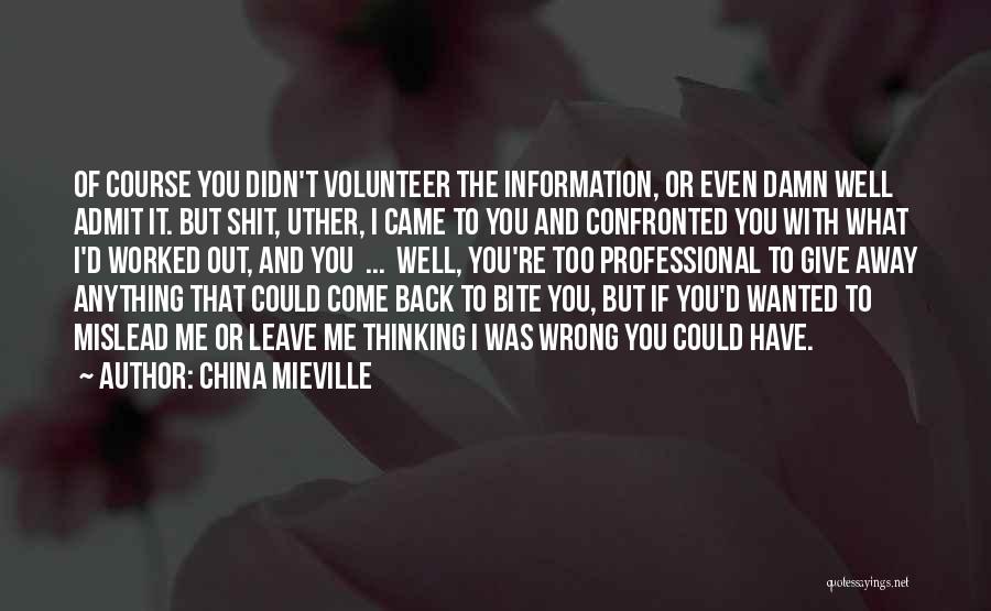 China Mieville Quotes: Of Course You Didn't Volunteer The Information, Or Even Damn Well Admit It. But Shit, Uther, I Came To You
