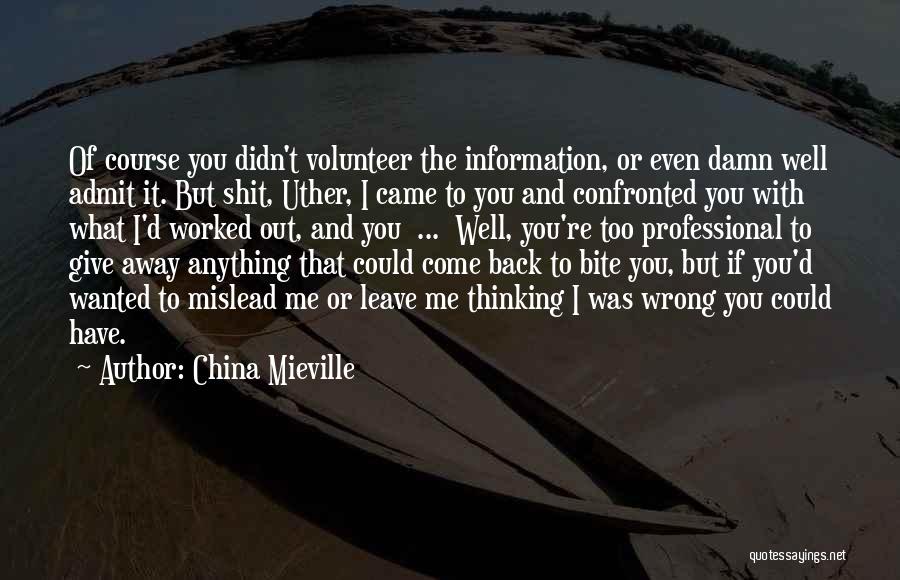 China Mieville Quotes: Of Course You Didn't Volunteer The Information, Or Even Damn Well Admit It. But Shit, Uther, I Came To You