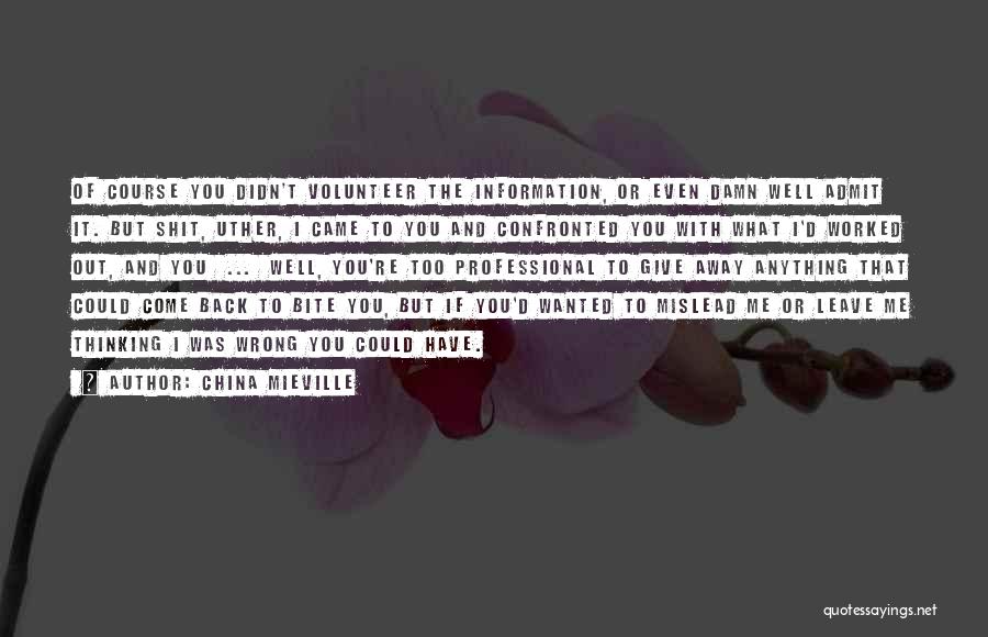 China Mieville Quotes: Of Course You Didn't Volunteer The Information, Or Even Damn Well Admit It. But Shit, Uther, I Came To You