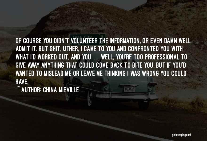 China Mieville Quotes: Of Course You Didn't Volunteer The Information, Or Even Damn Well Admit It. But Shit, Uther, I Came To You