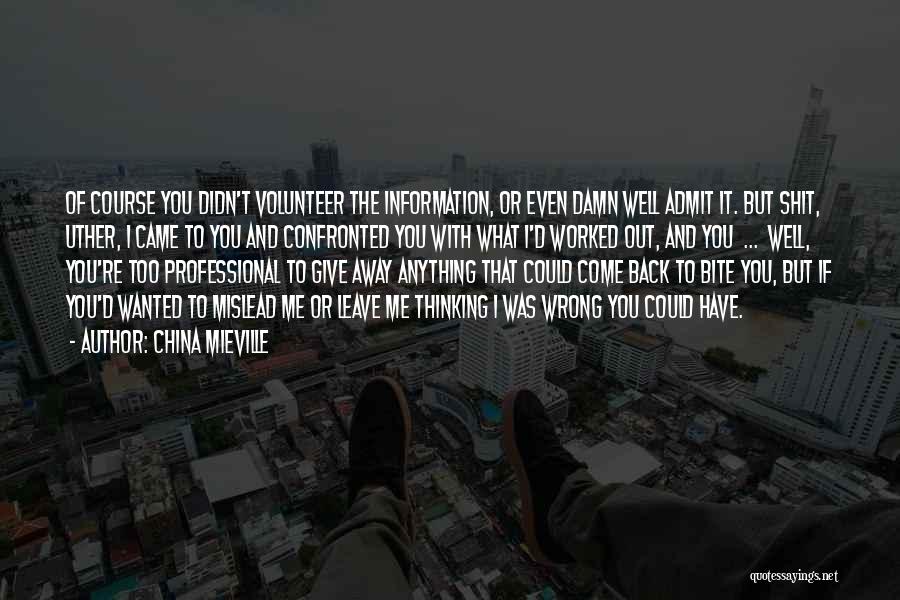 China Mieville Quotes: Of Course You Didn't Volunteer The Information, Or Even Damn Well Admit It. But Shit, Uther, I Came To You