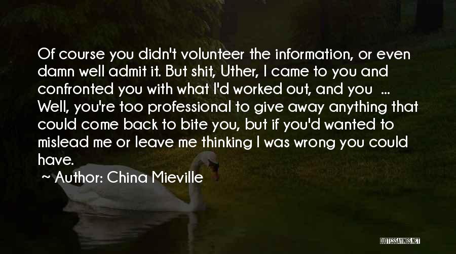 China Mieville Quotes: Of Course You Didn't Volunteer The Information, Or Even Damn Well Admit It. But Shit, Uther, I Came To You
