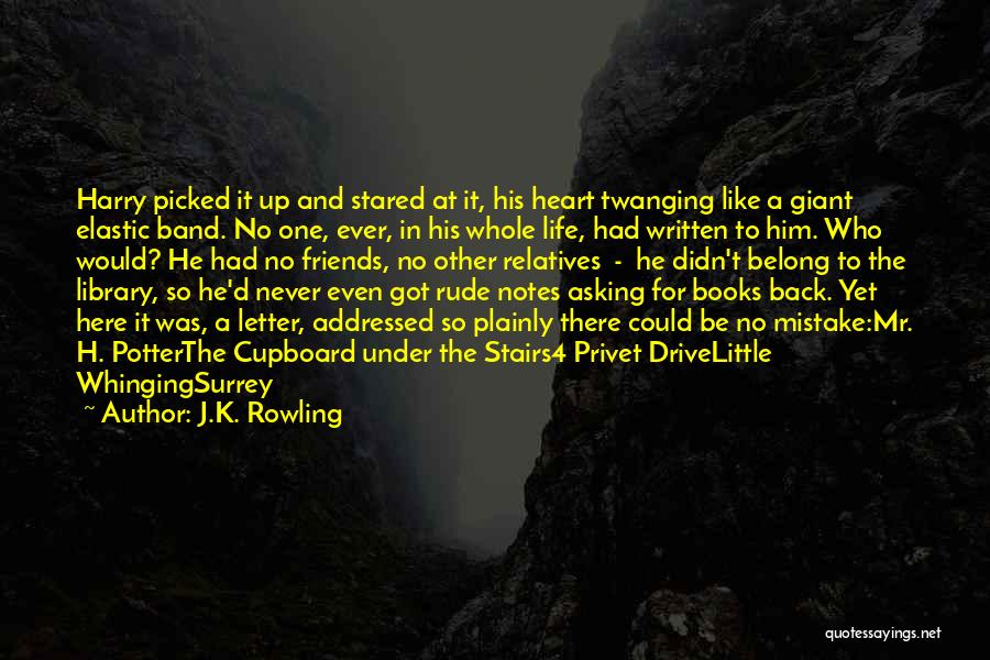 J.K. Rowling Quotes: Harry Picked It Up And Stared At It, His Heart Twanging Like A Giant Elastic Band. No One, Ever, In