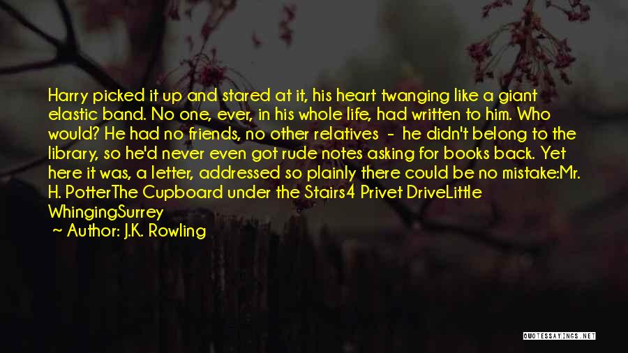 J.K. Rowling Quotes: Harry Picked It Up And Stared At It, His Heart Twanging Like A Giant Elastic Band. No One, Ever, In