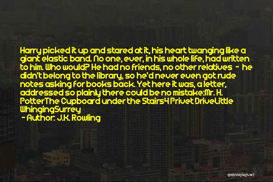 J.K. Rowling Quotes: Harry Picked It Up And Stared At It, His Heart Twanging Like A Giant Elastic Band. No One, Ever, In