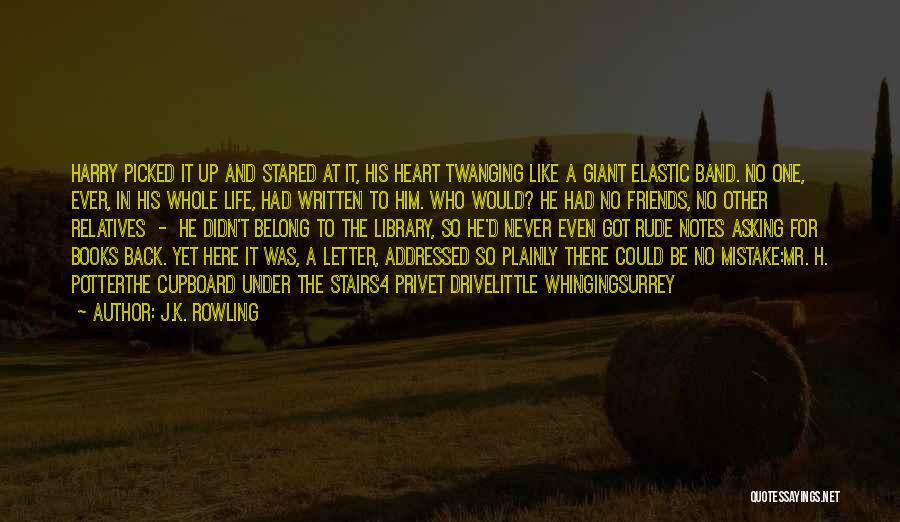 J.K. Rowling Quotes: Harry Picked It Up And Stared At It, His Heart Twanging Like A Giant Elastic Band. No One, Ever, In