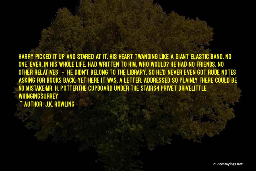 J.K. Rowling Quotes: Harry Picked It Up And Stared At It, His Heart Twanging Like A Giant Elastic Band. No One, Ever, In