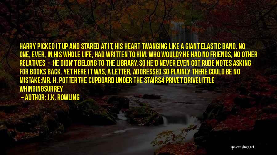 J.K. Rowling Quotes: Harry Picked It Up And Stared At It, His Heart Twanging Like A Giant Elastic Band. No One, Ever, In