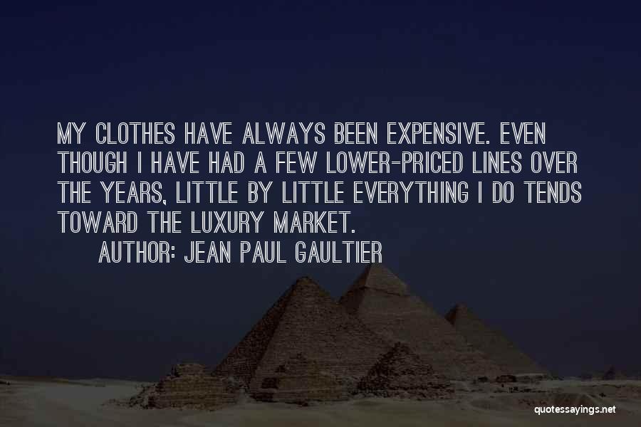 Jean Paul Gaultier Quotes: My Clothes Have Always Been Expensive. Even Though I Have Had A Few Lower-priced Lines Over The Years, Little By