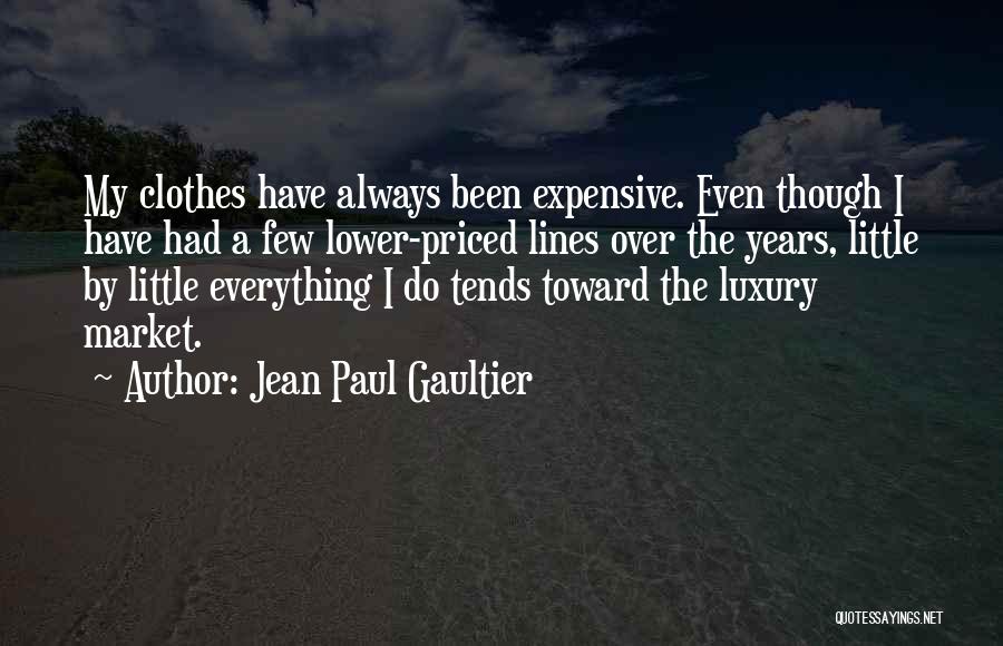 Jean Paul Gaultier Quotes: My Clothes Have Always Been Expensive. Even Though I Have Had A Few Lower-priced Lines Over The Years, Little By