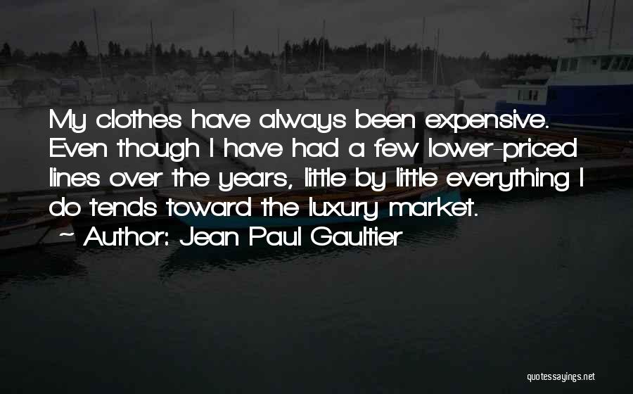 Jean Paul Gaultier Quotes: My Clothes Have Always Been Expensive. Even Though I Have Had A Few Lower-priced Lines Over The Years, Little By