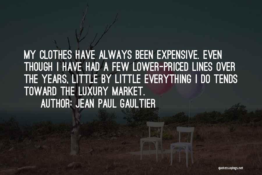 Jean Paul Gaultier Quotes: My Clothes Have Always Been Expensive. Even Though I Have Had A Few Lower-priced Lines Over The Years, Little By