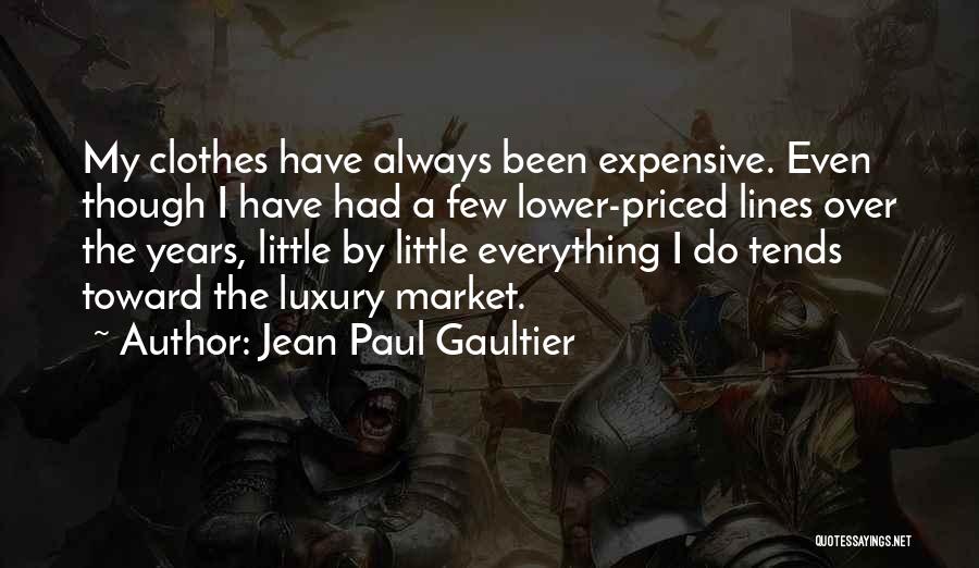 Jean Paul Gaultier Quotes: My Clothes Have Always Been Expensive. Even Though I Have Had A Few Lower-priced Lines Over The Years, Little By