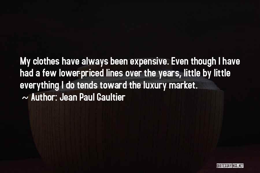 Jean Paul Gaultier Quotes: My Clothes Have Always Been Expensive. Even Though I Have Had A Few Lower-priced Lines Over The Years, Little By