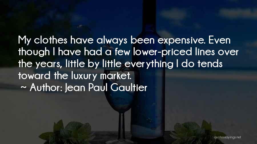 Jean Paul Gaultier Quotes: My Clothes Have Always Been Expensive. Even Though I Have Had A Few Lower-priced Lines Over The Years, Little By