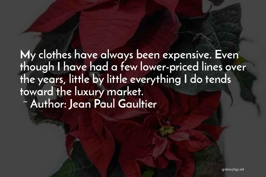 Jean Paul Gaultier Quotes: My Clothes Have Always Been Expensive. Even Though I Have Had A Few Lower-priced Lines Over The Years, Little By