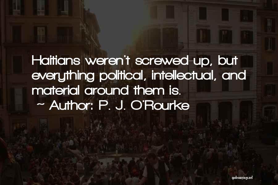 P. J. O'Rourke Quotes: Haitians Weren't Screwed-up, But Everything Political, Intellectual, And Material Around Them Is.
