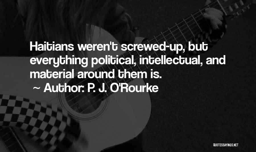 P. J. O'Rourke Quotes: Haitians Weren't Screwed-up, But Everything Political, Intellectual, And Material Around Them Is.