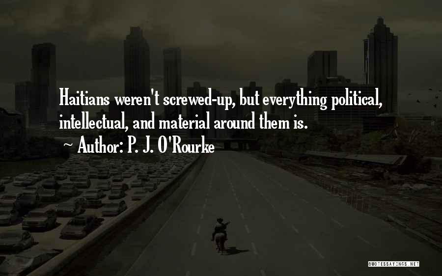 P. J. O'Rourke Quotes: Haitians Weren't Screwed-up, But Everything Political, Intellectual, And Material Around Them Is.