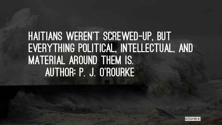 P. J. O'Rourke Quotes: Haitians Weren't Screwed-up, But Everything Political, Intellectual, And Material Around Them Is.