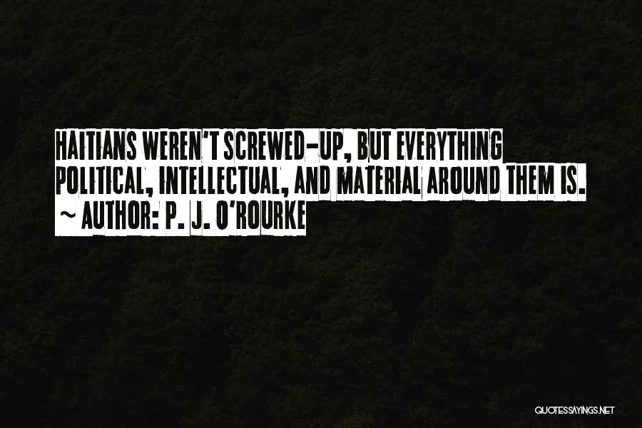 P. J. O'Rourke Quotes: Haitians Weren't Screwed-up, But Everything Political, Intellectual, And Material Around Them Is.