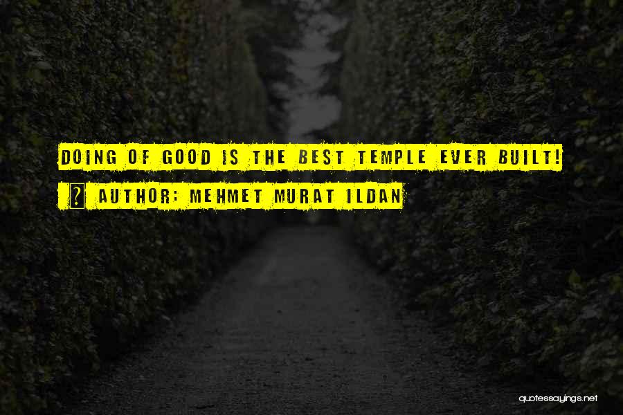 Mehmet Murat Ildan Quotes: Doing Of Good Is The Best Temple Ever Built!