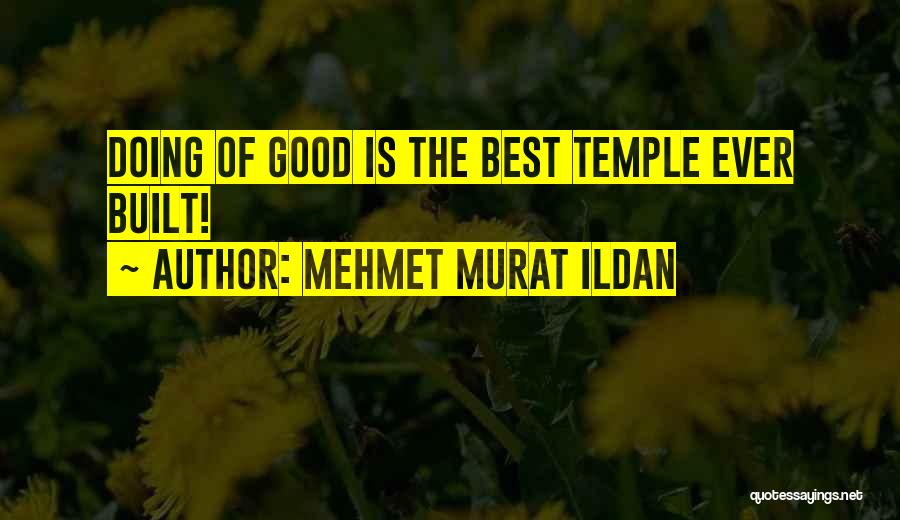 Mehmet Murat Ildan Quotes: Doing Of Good Is The Best Temple Ever Built!