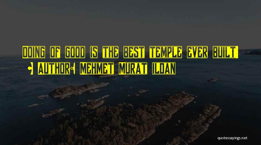 Mehmet Murat Ildan Quotes: Doing Of Good Is The Best Temple Ever Built!