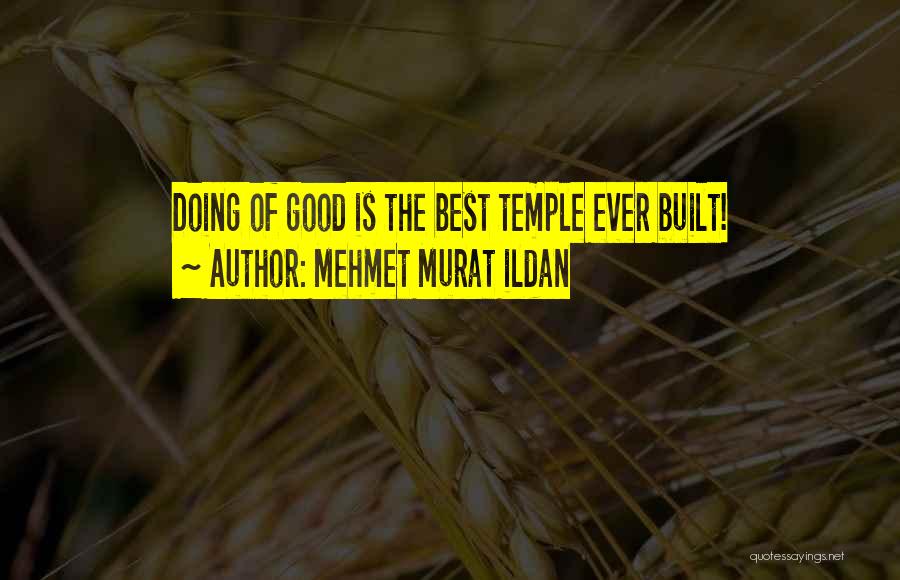 Mehmet Murat Ildan Quotes: Doing Of Good Is The Best Temple Ever Built!