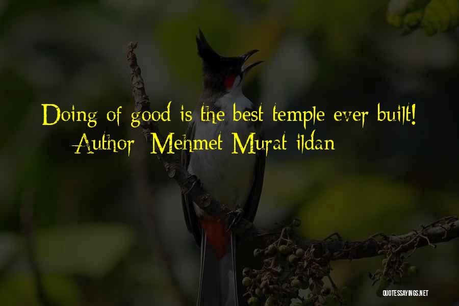 Mehmet Murat Ildan Quotes: Doing Of Good Is The Best Temple Ever Built!