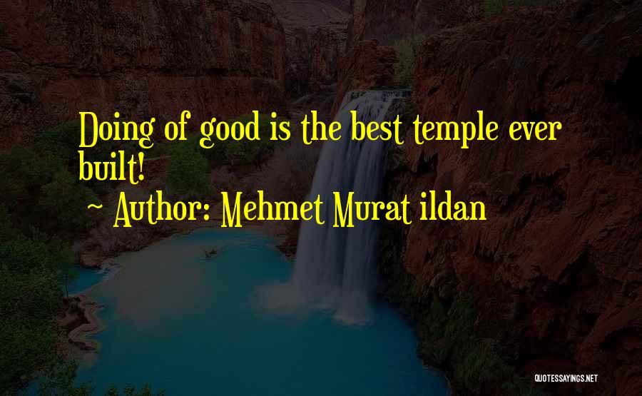 Mehmet Murat Ildan Quotes: Doing Of Good Is The Best Temple Ever Built!