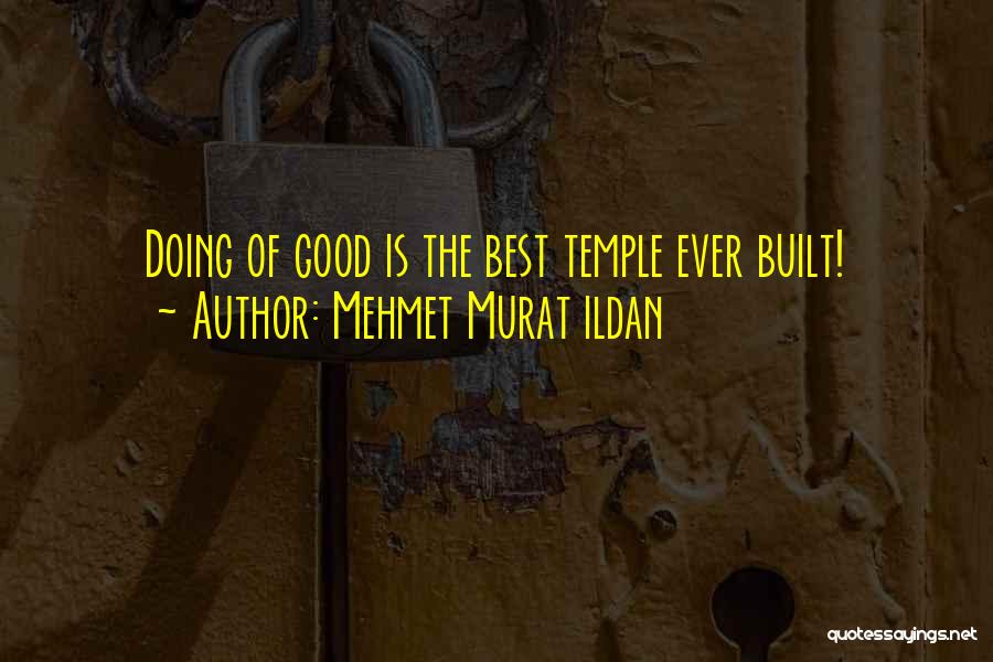 Mehmet Murat Ildan Quotes: Doing Of Good Is The Best Temple Ever Built!