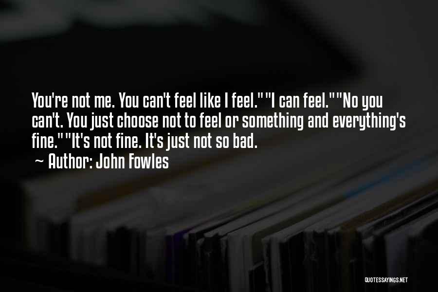 John Fowles Quotes: You're Not Me. You Can't Feel Like I Feel.i Can Feel.no You Can't. You Just Choose Not To Feel Or