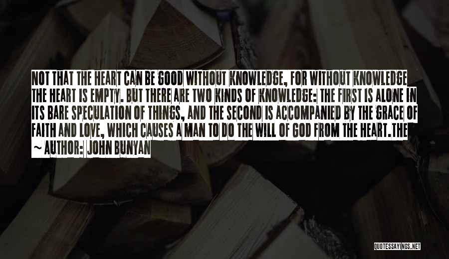 John Bunyan Quotes: Not That The Heart Can Be Good Without Knowledge, For Without Knowledge The Heart Is Empty. But There Are Two