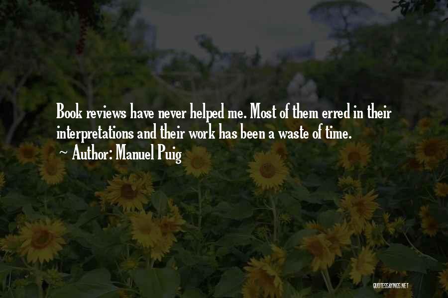 Manuel Puig Quotes: Book Reviews Have Never Helped Me. Most Of Them Erred In Their Interpretations And Their Work Has Been A Waste