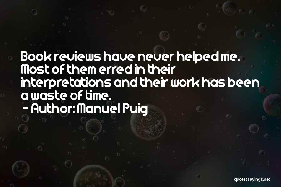 Manuel Puig Quotes: Book Reviews Have Never Helped Me. Most Of Them Erred In Their Interpretations And Their Work Has Been A Waste