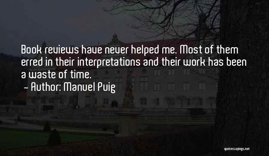 Manuel Puig Quotes: Book Reviews Have Never Helped Me. Most Of Them Erred In Their Interpretations And Their Work Has Been A Waste