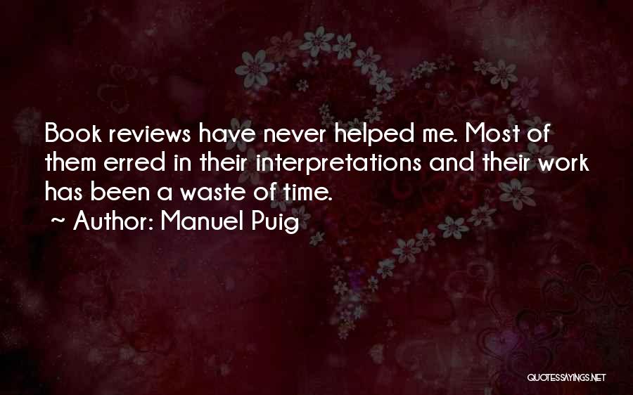 Manuel Puig Quotes: Book Reviews Have Never Helped Me. Most Of Them Erred In Their Interpretations And Their Work Has Been A Waste