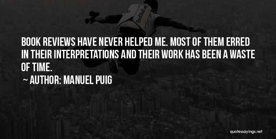 Manuel Puig Quotes: Book Reviews Have Never Helped Me. Most Of Them Erred In Their Interpretations And Their Work Has Been A Waste