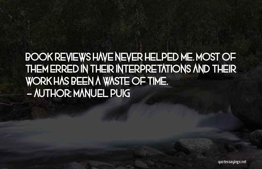 Manuel Puig Quotes: Book Reviews Have Never Helped Me. Most Of Them Erred In Their Interpretations And Their Work Has Been A Waste