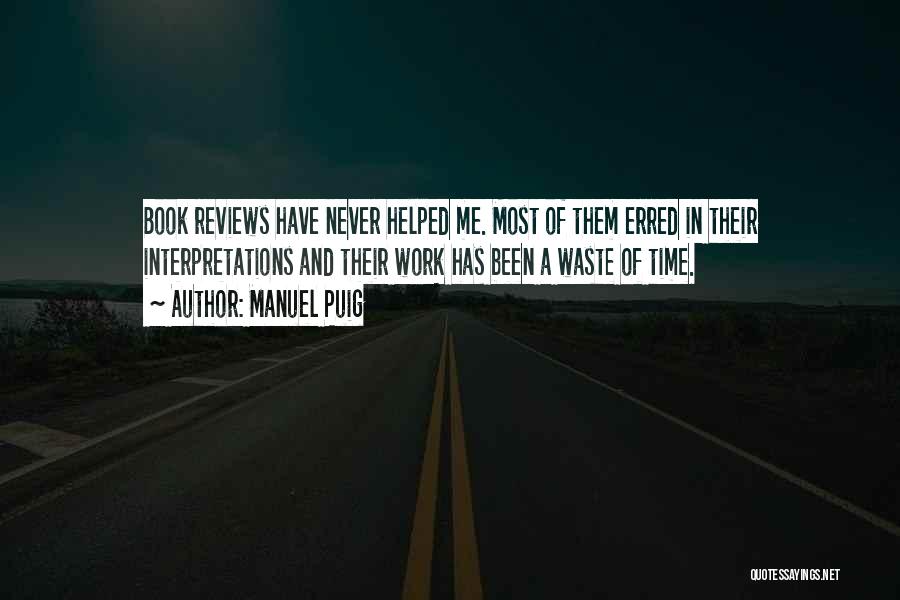 Manuel Puig Quotes: Book Reviews Have Never Helped Me. Most Of Them Erred In Their Interpretations And Their Work Has Been A Waste