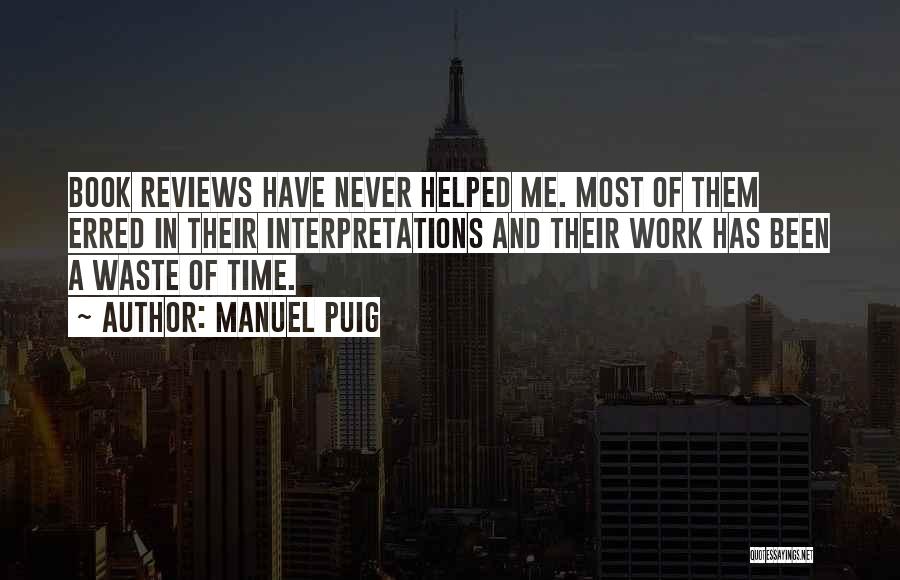 Manuel Puig Quotes: Book Reviews Have Never Helped Me. Most Of Them Erred In Their Interpretations And Their Work Has Been A Waste