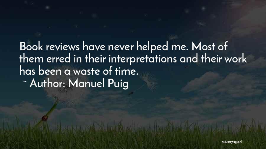 Manuel Puig Quotes: Book Reviews Have Never Helped Me. Most Of Them Erred In Their Interpretations And Their Work Has Been A Waste